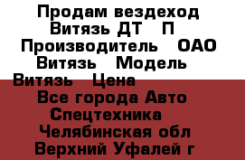 Продам вездеход Витязь ДТ-10П › Производитель ­ ОАО Витязь › Модель ­ Витязь › Цена ­ 4 750 000 - Все города Авто » Спецтехника   . Челябинская обл.,Верхний Уфалей г.